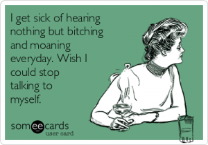 i-get-sick-of-hearing-nothing-but-bitching-and-moaning-everyday-wish-i-could-stop-talking-to-myself-0918a